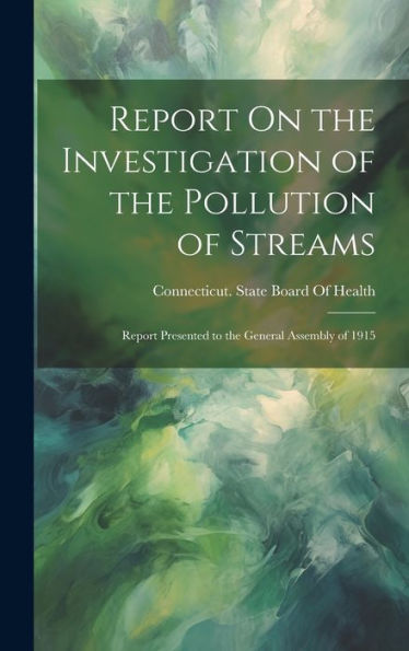 Report On The Investigation Of The Pollution Of Streams: Report Presented To The General Assembly Of 1915