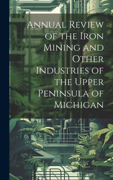 Annual Review Of The Iron Mining And Other Industries Of The Upper Peninsula Of Michigan