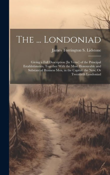 The ... Londoniad: Giving A Full Description [In Verse] Of The Principal Establishments, Together With The Most Honourable And Substantial Business Men, In The Capital. The New, Or Twentieth Londoniad