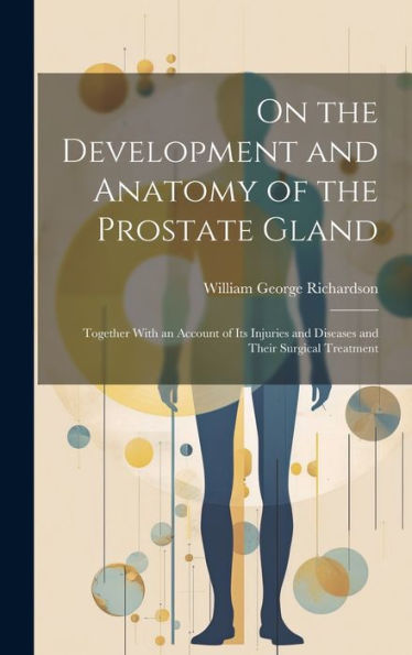 On The Development And Anatomy Of The Prostate Gland: Together With An Account Of Its Injuries And Diseases And Their Surgical Treatment