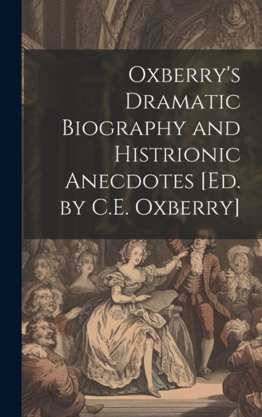 Oxberry's Dramatic Biography And Histrionic Anecdotes [Ed. By C.E. Oxberry]