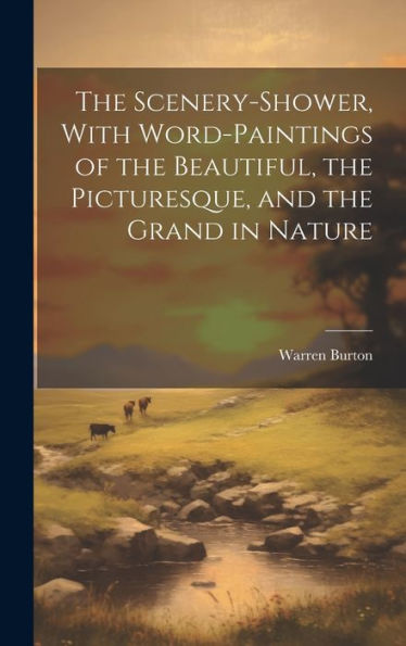 The Scenery-Shower, With Word-Paintings Of The Beautiful, The Picturesque, And The Grand In Nature