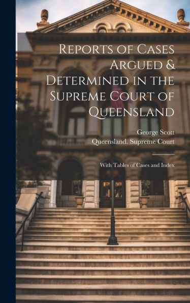 Reports Of Cases Argued & Determined In The Supreme Court Of Queensland: With Tables Of Cases And Index