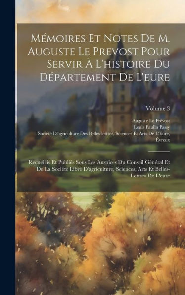 Mémoires Et Notes De M. Auguste Le Prevost Pour Servir À L'Histoire Du Département De L'Eure: Recueillis Et Publiés Sous Les Auspices Du Conseil ... De L'Eure; Volume 3 (French Edition)