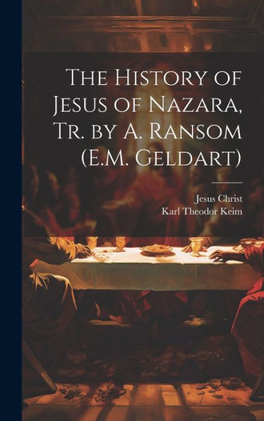 The History Of Jesus Of Nazara, Tr. By A. Ransom (E.M. Geldart)