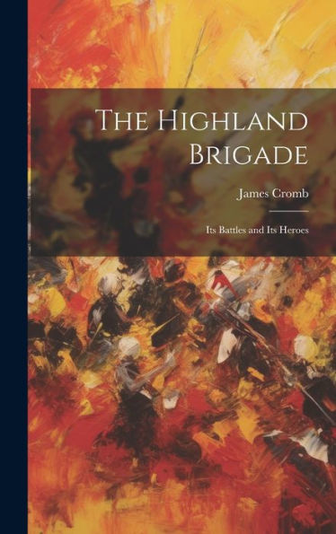 The Highland Brigade: Its Battles And Its Heroes