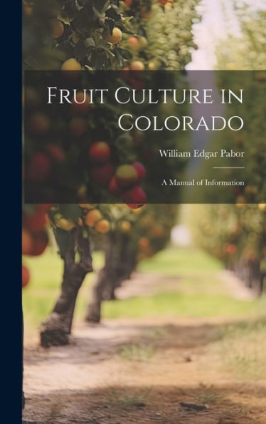 Fruit Culture In Colorado: A Manual Of Information