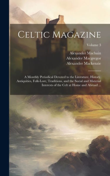 Celtic Magazine: A Monthly Periodical Devoted To The Literature, History, Antiquities, Folk-Lore, Traditions, And The Social And Material Interests Of The Celt At Home And Abroad ...; Volume 3