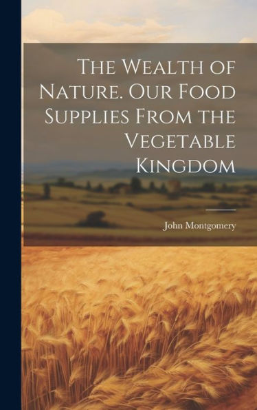The Wealth Of Nature. Our Food Supplies From The Vegetable Kingdom