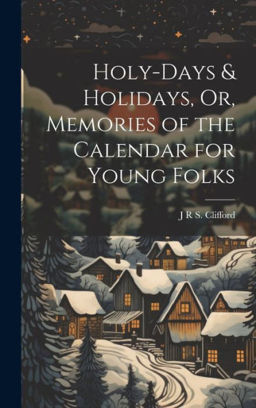 Holy-Days & Holidays, Or, Memories Of The Calendar For Young Folks