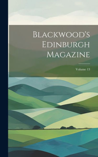 Blackwood's Edinburgh Magazine; Volume 13