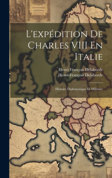L'Expédition De Charles Viii En Italie: Histoire Diplomatique Et Militaire (French Edition)