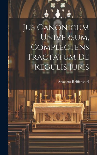 Jus Canonicum Universum, Complectens Tractatum De Regulis Juris (Latin Edition)