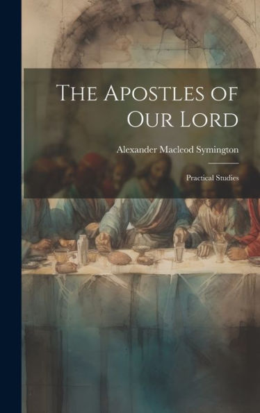The Apostles Of Our Lord: Practical Studies