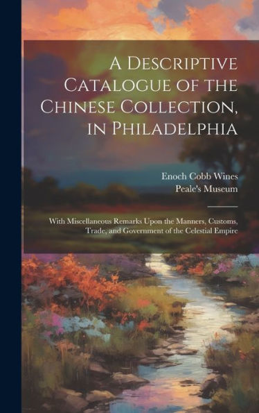 A Descriptive Catalogue Of The Chinese Collection, In Philadelphia: With Miscellaneous Remarks Upon The Manners, Customs, Trade, And Government Of The Celestial Empire