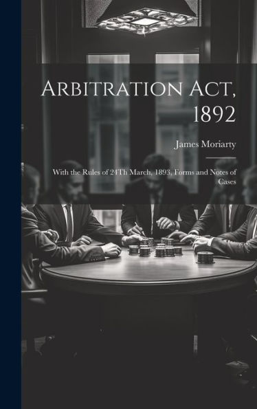 Arbitration Act, 1892: With The Rules Of 24Th March, 1893, Forms And Notes Of Cases