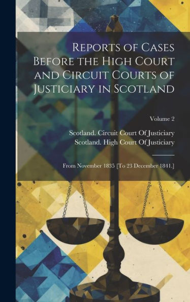 Reports Of Cases Before The High Court And Circuit Courts Of Justiciary In Scotland: From November 1835 [To 23 December 1841.]; Volume 2