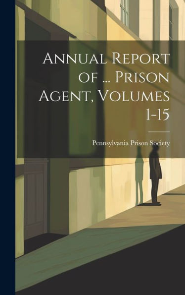 Annual Report Of ... Prison Agent, Volumes 1-15