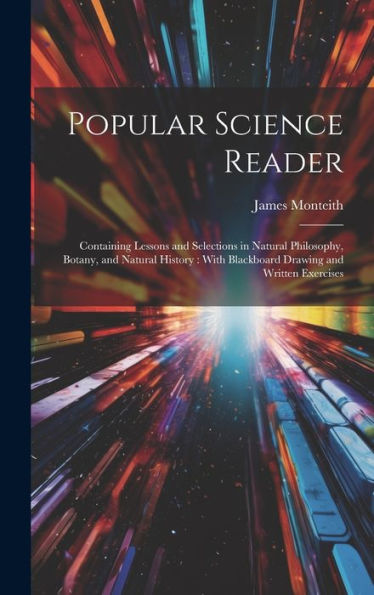 Popular Science Reader: Containing Lessons And Selections In Natural Philosophy, Botany, And Natural History: With Blackboard Drawing And Written Exercises