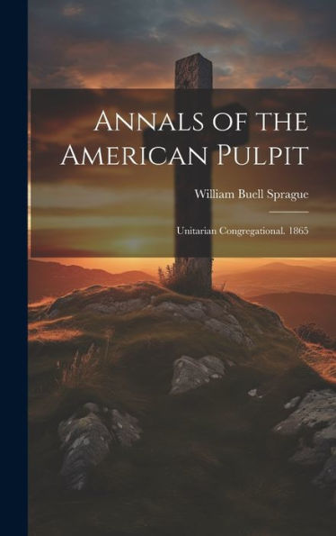 Annals Of The American Pulpit: Unitarian Congregational. 1865