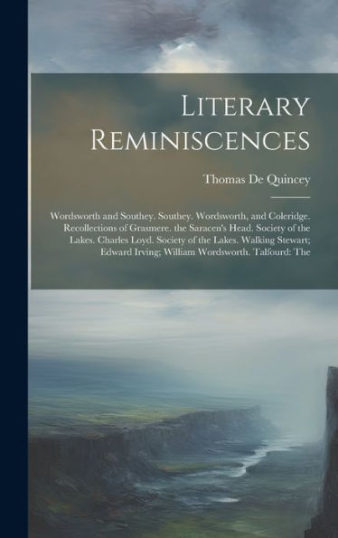 Literary Reminiscences: Wordsworth And Southey. Southey. Wordsworth, And Coleridge. Recollections Of Grasmere. The Saracen's Head. Society Of The ... Irving; William Wordsworth. Talfourd: The