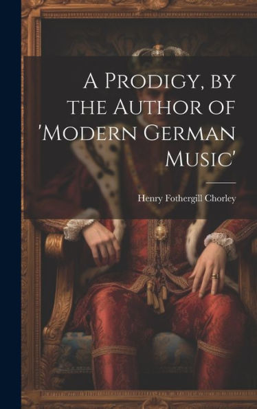 A Prodigy, By The Author Of 'Modern German Music'