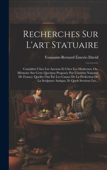 Recherches Sur L'Art Statuaire: Considéré Chez Les Anciens Et Chez Les Modernes; Ou, Mémoire Sur Cette Question Proposée Par L'Institut National De ... Et Quels Seroieut Les... (French Edition)