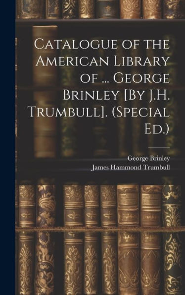 Catalogue Of The American Library Of ... George Brinley [By J.H. Trumbull]. (Special Ed.)