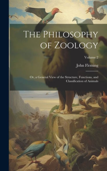 The Philosophy Of Zoology: Or, A General View Of The Structure, Functions, And Classification Of Animals; Volume 2