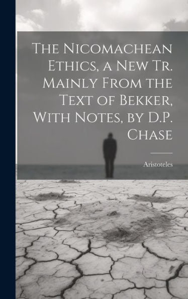 The Nicomachean Ethics, A New Tr. Mainly From The Text Of Bekker, With Notes, By D.P. Chase