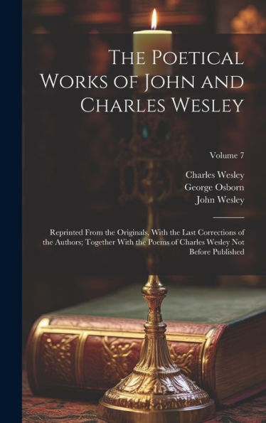 The Poetical Works Of John And Charles Wesley: Reprinted From The Originals, With The Last Corrections Of The Authors; Together With The Poems Of Charles Wesley Not Before Published; Volume 7