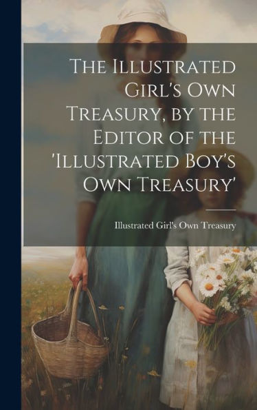 The Illustrated Girl's Own Treasury, By The Editor Of The 'Illustrated Boy's Own Treasury'