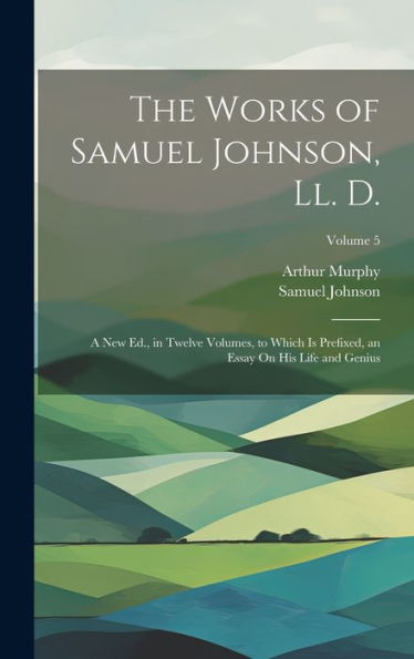 The Works Of Samuel Johnson, Ll. D.: A New Ed., In Twelve Volumes, To Which Is Prefixed, An Essay On His Life And Genius; Volume 5