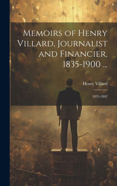 Memoirs Of Henry Villard, Journalist And Financier, 1835-1900 ...: 1835-1862