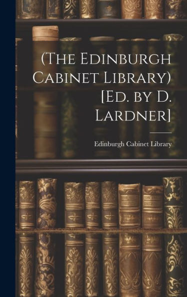 (The Edinburgh Cabinet Library) [Ed. By D. Lardner]