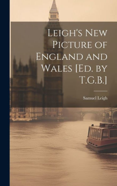 Leigh's New Picture Of England And Wales [Ed. By T.G.B.]