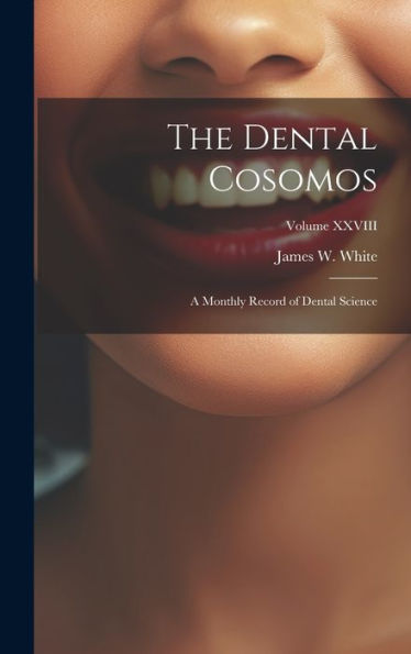 The Dental Cosomos: A Monthly Record Of Dental Science; Volume Xxviii