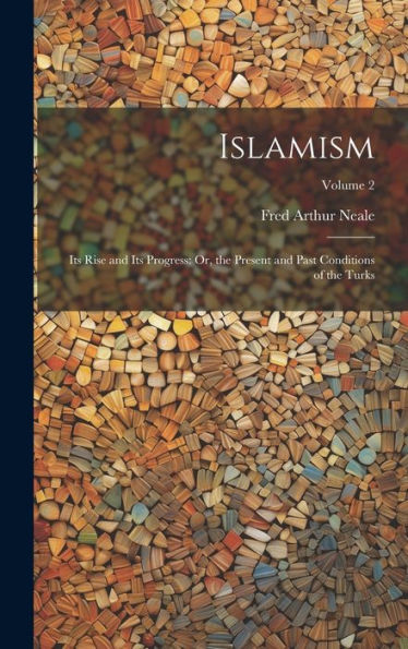 Islamism: Its Rise And Its Progress: Or, The Present And Past Conditions Of The Turks; Volume 2