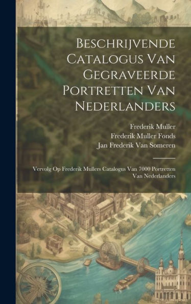 Beschrijvende Catalogus Van Gegraveerde Portretten Van Nederlanders: Vervolg Op Frederik Mullers Catalogus Van 7000 Portretten Van Nederlanders (Dutch Edition)