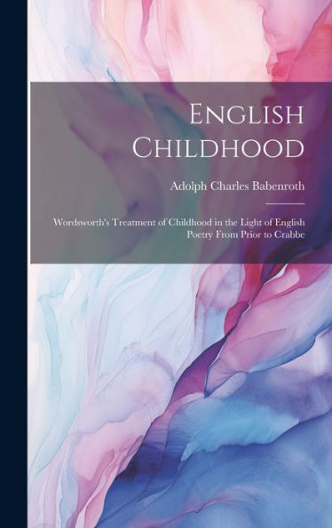 English Childhood: Wordsworth's Treatment Of Childhood In The Light Of English Poetry From Prior To Crabbe