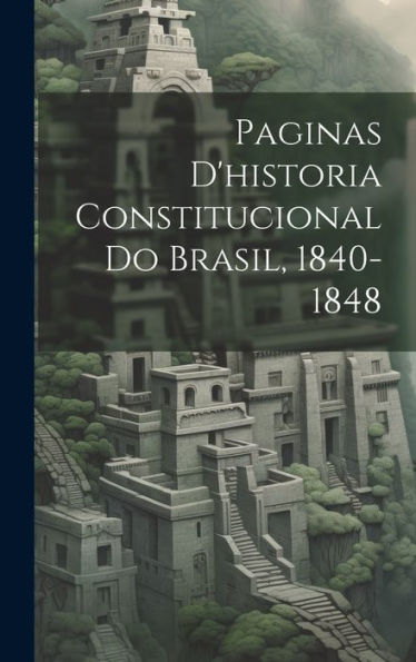 Paginas D'Historia Constitucional Do Brasil, 1840-1848 (Portuguese Edition)
