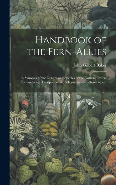 Handbook Of The Fern-Allies: A Synopsis Of The Genera And Species Of The Natural Orders Equisetaceoe, Lycopodiaceoe, Selaginellaceoe, Rhizocarpeoe