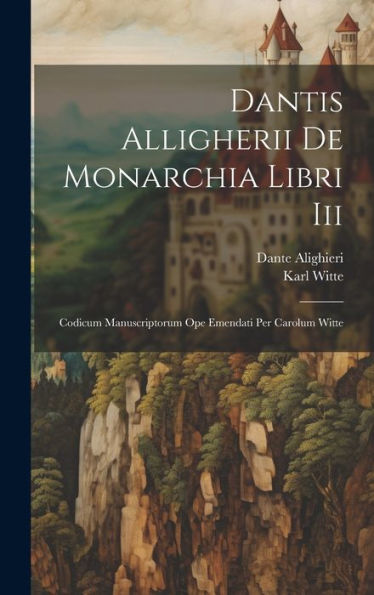 Dantis Alligherii De Monarchia Libri Iii: Codicum Manuscriptorum Ope Emendati Per Carolum Witte (Latin Edition)