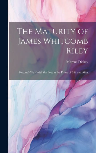 The Maturity Of James Whitcomb Riley: Fortune's Way With The Poet In The Prime Of Life And After