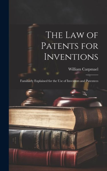 The Law Of Patents For Inventions: Familiarly Explained For The Use Of Inventors And Patentees