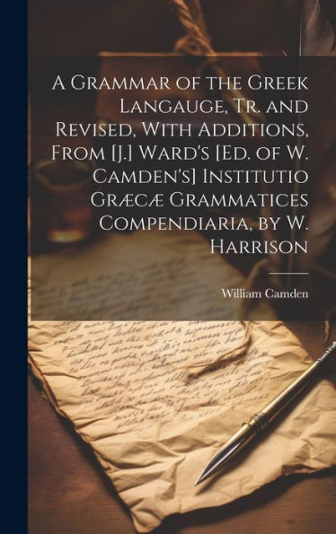 A Grammar Of The Greek Langauge, Tr. And Revised, With Additions, From [J.] Ward's [Ed. Of W. Camden's] Institutio Græcæ Grammatices Compendiaria, By W. Harrison