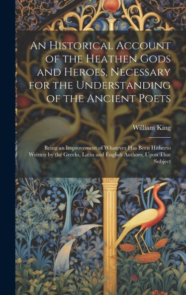 An Historical Account Of The Heathen Gods And Heroes, Necessary For The Understanding Of The Ancient Poets: Being An Improvement Of Whatever Has Been ... Latin And English Authors, Upon That Subject