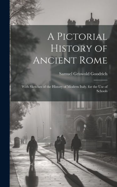 A Pictorial History Of Ancient Rome: With Sketches Of The History Of Modern Italy. For The Use Of Schools