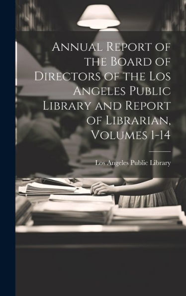 Annual Report Of The Board Of Directors Of The Los Angeles Public Library And Report Of Librarian, Volumes 1-14