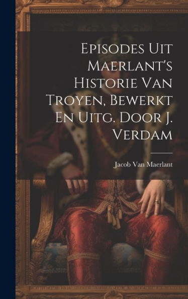 Episodes Uit Maerlant's Historie Van Troyen, Bewerkt En Uitg. Door J. Verdam (Dutch Edition)